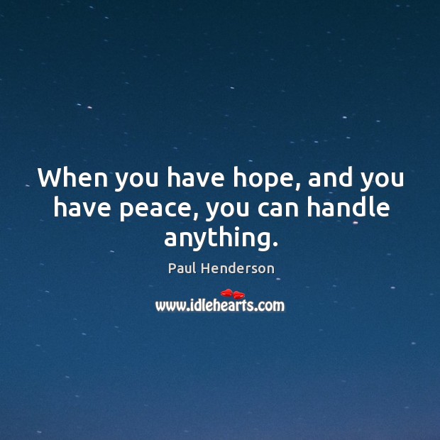 When you have hope, and you have peace, you can handle anything. Paul Henderson Picture Quote