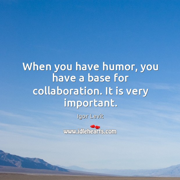 When you have humor, you have a base for collaboration. It is very important. Igor Levit Picture Quote