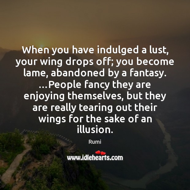 When you have indulged a lust, your wing drops off; you become Rumi Picture Quote