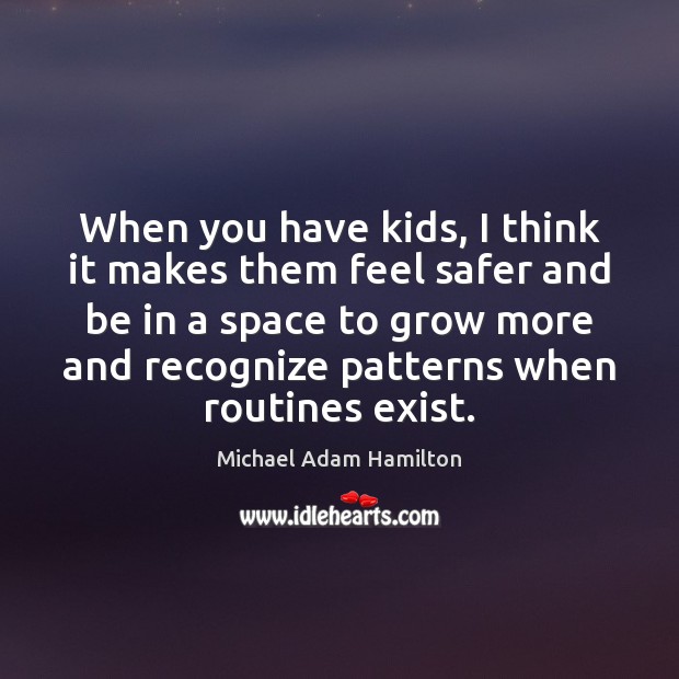When you have kids, I think it makes them feel safer and Michael Adam Hamilton Picture Quote