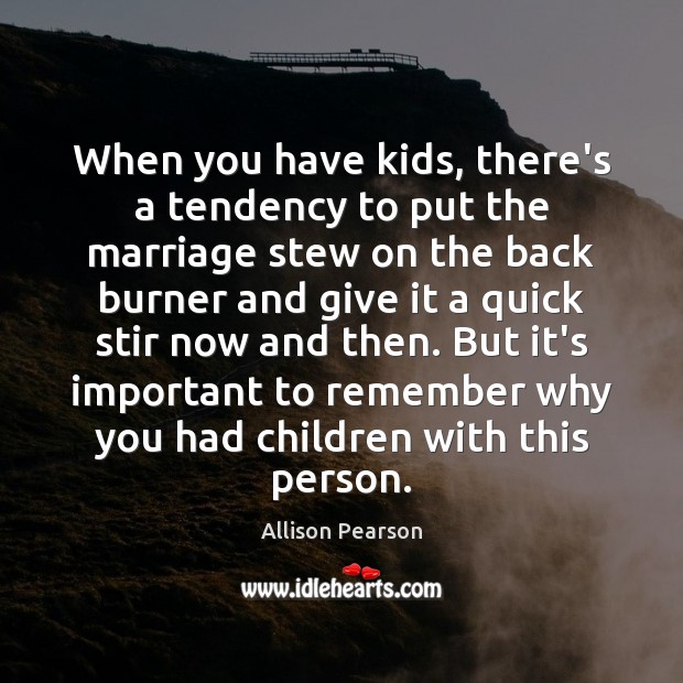 When you have kids, there’s a tendency to put the marriage stew Allison Pearson Picture Quote