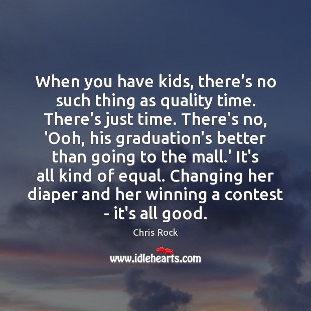 When you have kids, there’s no such thing as quality time. There’s Chris Rock Picture Quote