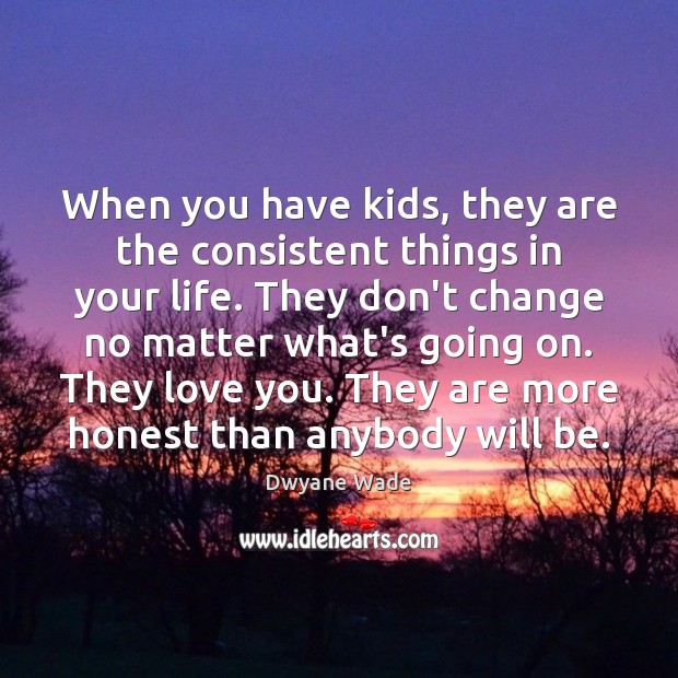 When you have kids, they are the consistent things in your life. Image