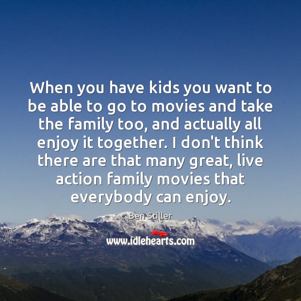 When you have kids you want to be able to go to Ben Stiller Picture Quote