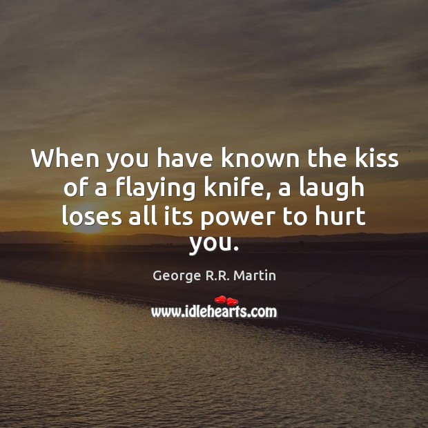When you have known the kiss of a flaying knife, a laugh loses all its power to hurt you. George R.R. Martin Picture Quote