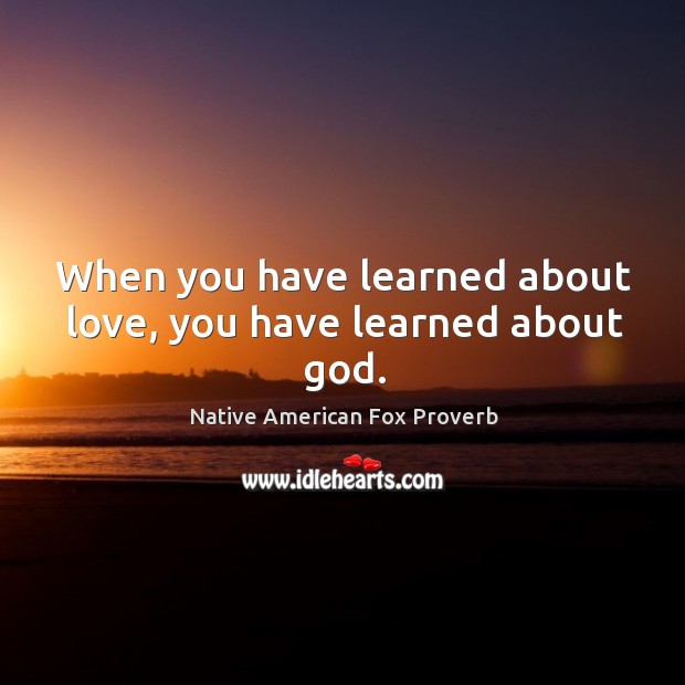 When you have learned about love, you have learned about God. Native American Fox Proverbs Image