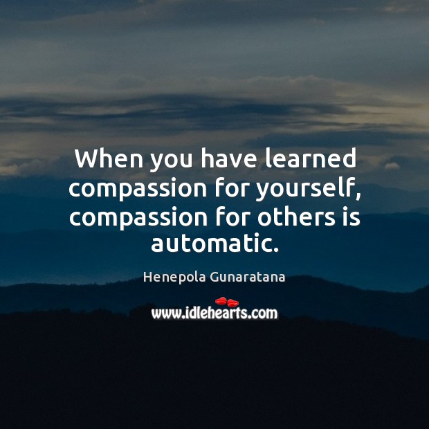When you have learned compassion for yourself, compassion for others is automatic. Image