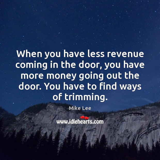 When you have less revenue coming in the door, you have more Image