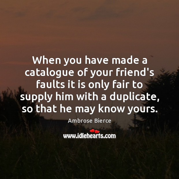 When you have made a catalogue of your friend’s faults it is Ambrose Bierce Picture Quote