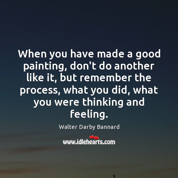 When you have made a good painting, don’t do another like it, Walter Darby Bannard Picture Quote