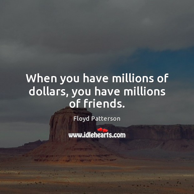 When you have millions of dollars, you have millions of friends. Floyd Patterson Picture Quote