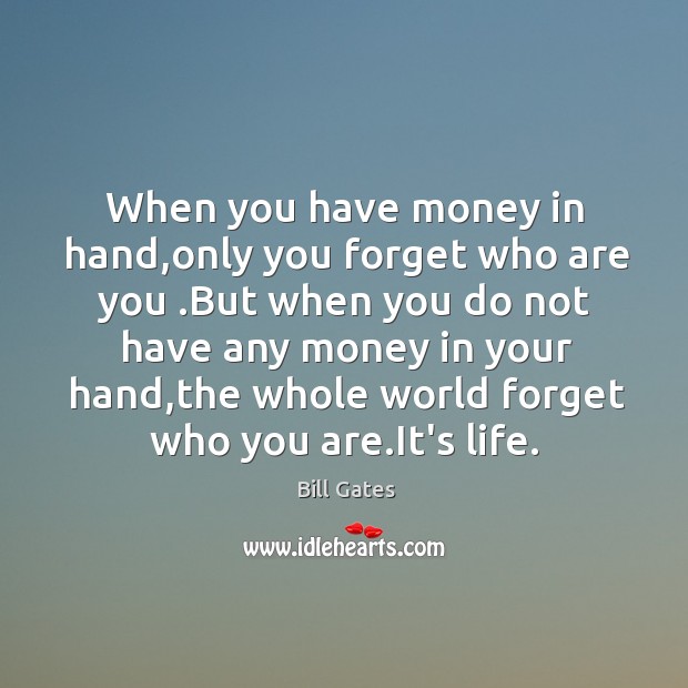When you have money in hand,only you forget who are you . Bill Gates Picture Quote