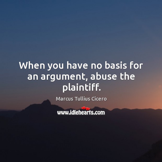 When you have no basis for an argument, abuse the plaintiff. Marcus Tullius Cicero Picture Quote