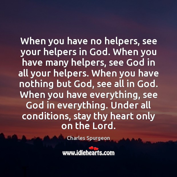 When you have no helpers, see your helpers in God. When you Charles Spurgeon Picture Quote