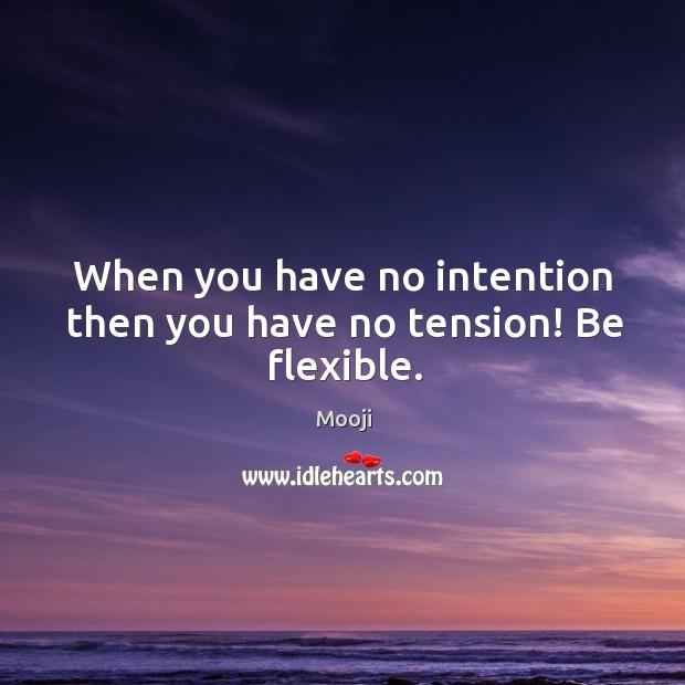 When you have no intention then you have no tension! Be flexible. Mooji Picture Quote