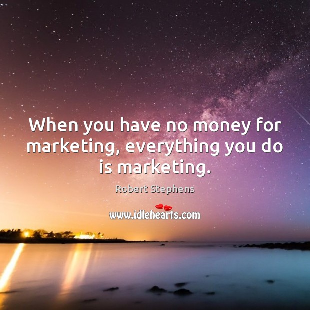 When you have no money for marketing, everything you do is marketing. Image
