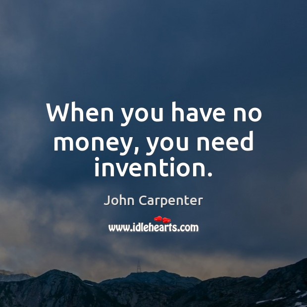 When you have no money, you need invention. John Carpenter Picture Quote