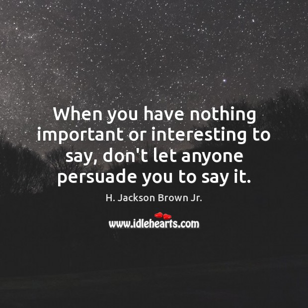 When you have nothing important or interesting to say, don’t let anyone H. Jackson Brown Jr. Picture Quote