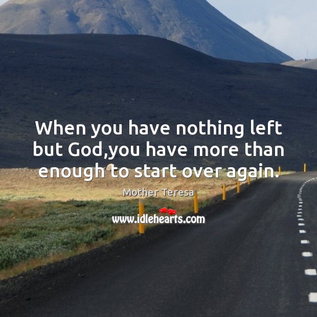 When you have nothing left but God,you have more than enough to start over again. Image