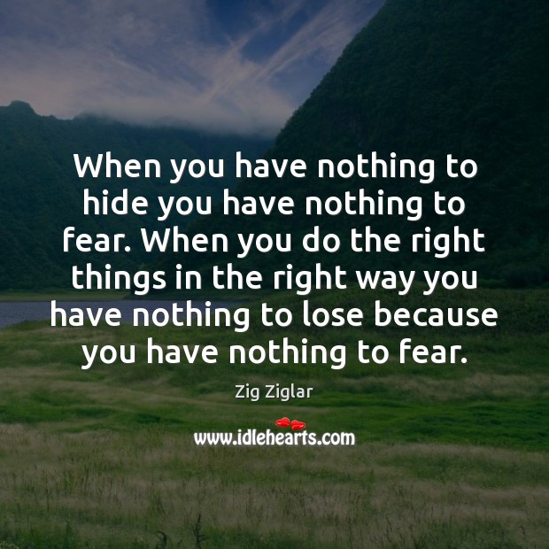 When you have nothing to hide you have nothing to fear. When Zig Ziglar Picture Quote