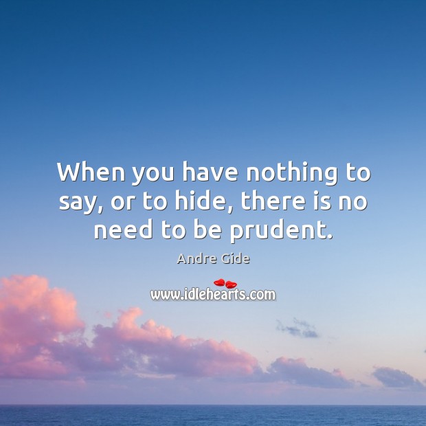 When you have nothing to say, or to hide, there is no need to be prudent. Andre Gide Picture Quote