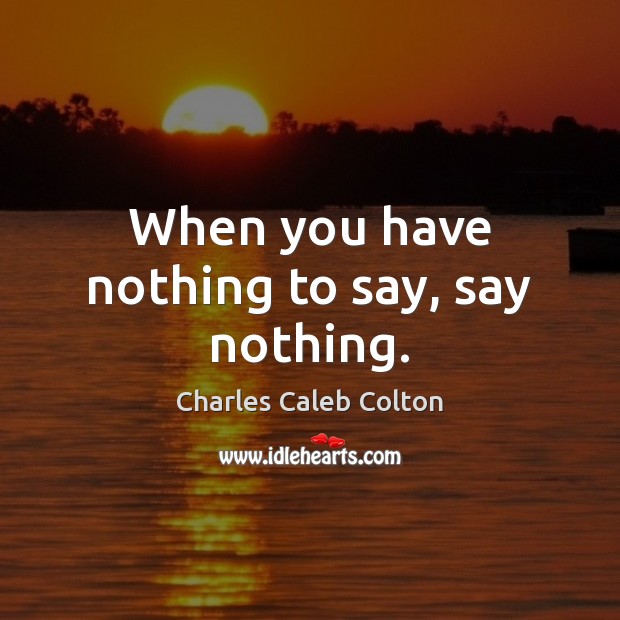 When you have nothing to say, say nothing. Charles Caleb Colton Picture Quote