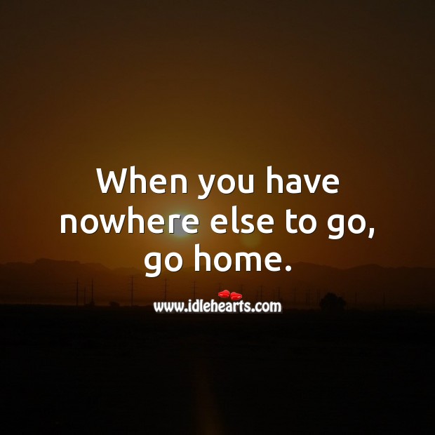 When you have nowhere else to go, go home. Stay Safe Quotes Image