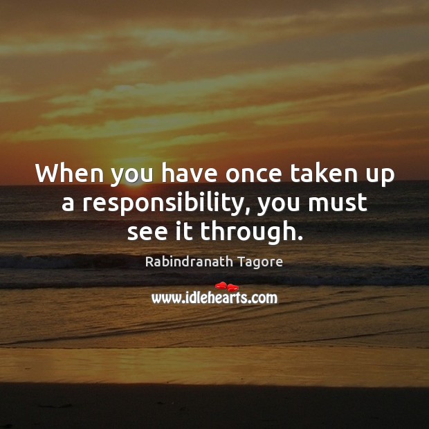 When you have once taken up a responsibility, you must see it through. Rabindranath Tagore Picture Quote