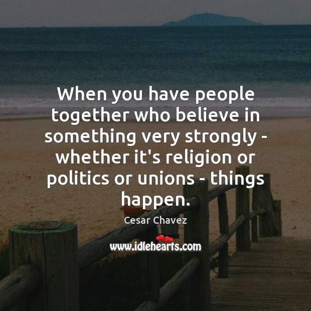 When you have people together who believe in something very strongly – Cesar Chavez Picture Quote