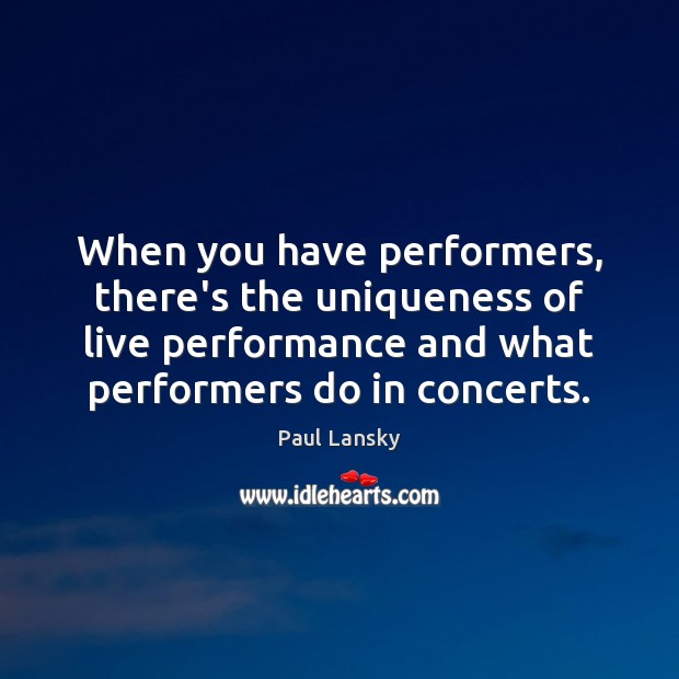 When you have performers, there’s the uniqueness of live performance and what Paul Lansky Picture Quote