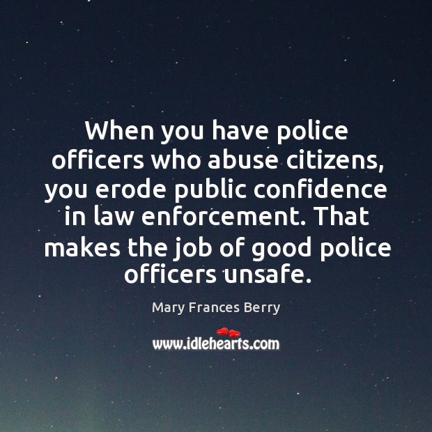 When you have police officers who abuse citizens, you erode public confidence in law enforcement. Image