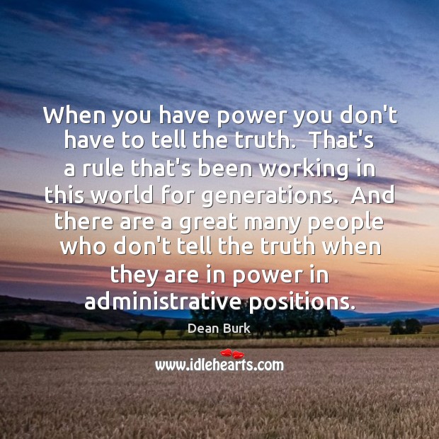 When you have power you don’t have to tell the truth.  That’s Dean Burk Picture Quote