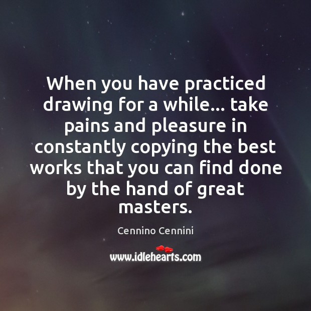 When you have practiced drawing for a while… take pains and pleasure Cennino Cennini Picture Quote