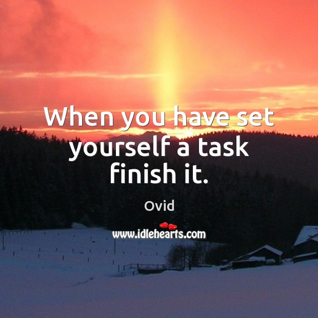When you have set yourself a task finish it. Ovid Picture Quote
