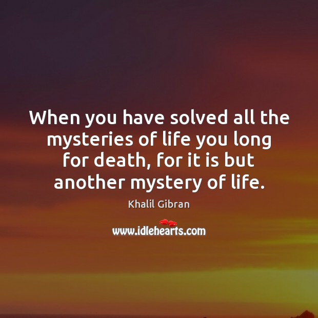When you have solved all the mysteries of life you long for Khalil Gibran Picture Quote