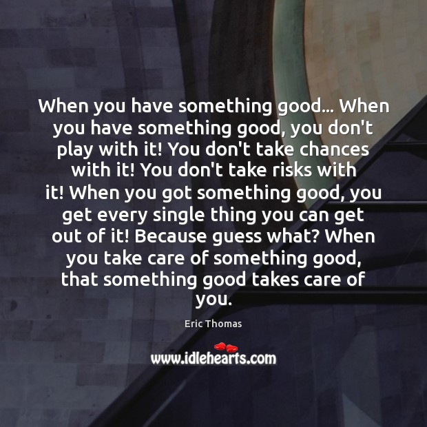 When you have something good… When you have something good, you don’t Eric Thomas Picture Quote