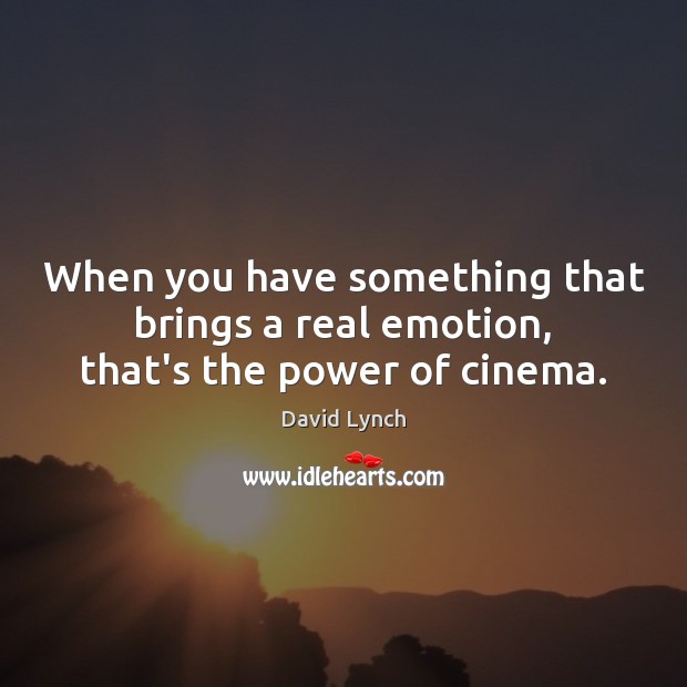 When you have something that brings a real emotion, that’s the power of cinema. David Lynch Picture Quote