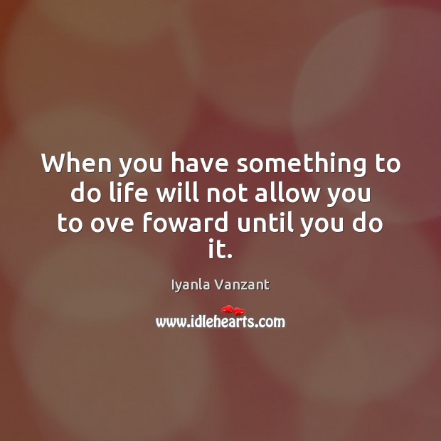 When you have something to do life will not allow you to ove foward until you do it. Iyanla Vanzant Picture Quote