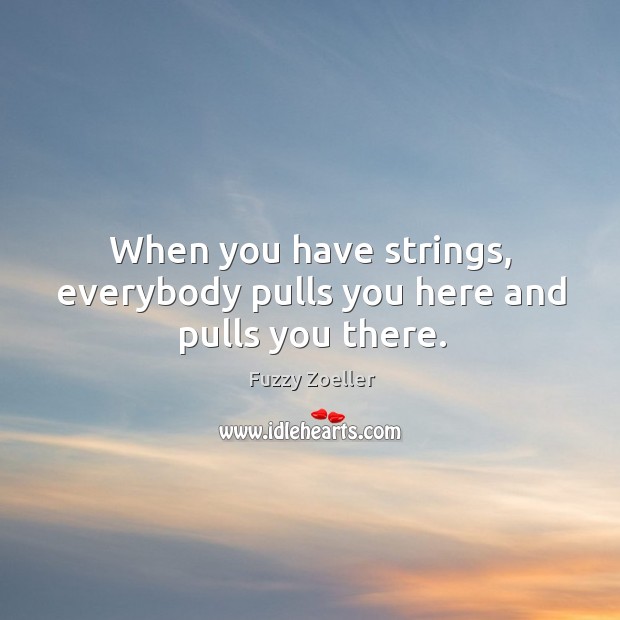 When you have strings, everybody pulls you here and pulls you there. Fuzzy Zoeller Picture Quote