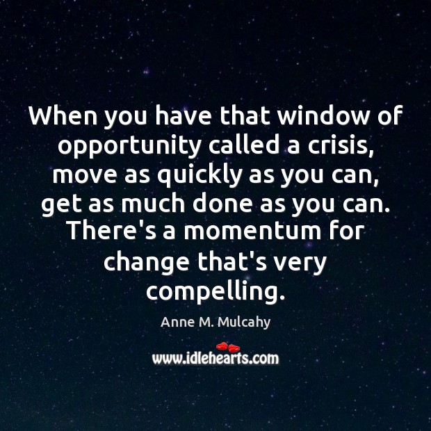 When you have that window of opportunity called a crisis, move as Anne M. Mulcahy Picture Quote