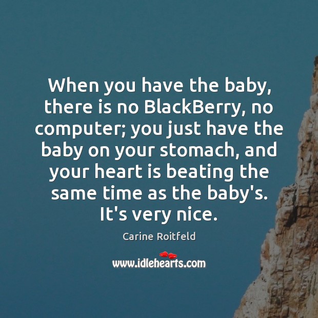 When you have the baby, there is no BlackBerry, no computer; you Carine Roitfeld Picture Quote