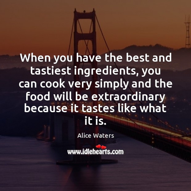 When you have the best and tastiest ingredients, you can cook very Alice Waters Picture Quote