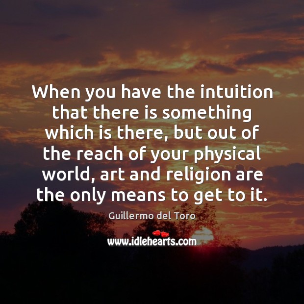 When you have the intuition that there is something which is there, Guillermo del Toro Picture Quote