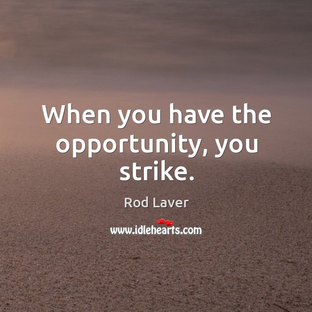When you have the opportunity, you strike. Rod Laver Picture Quote