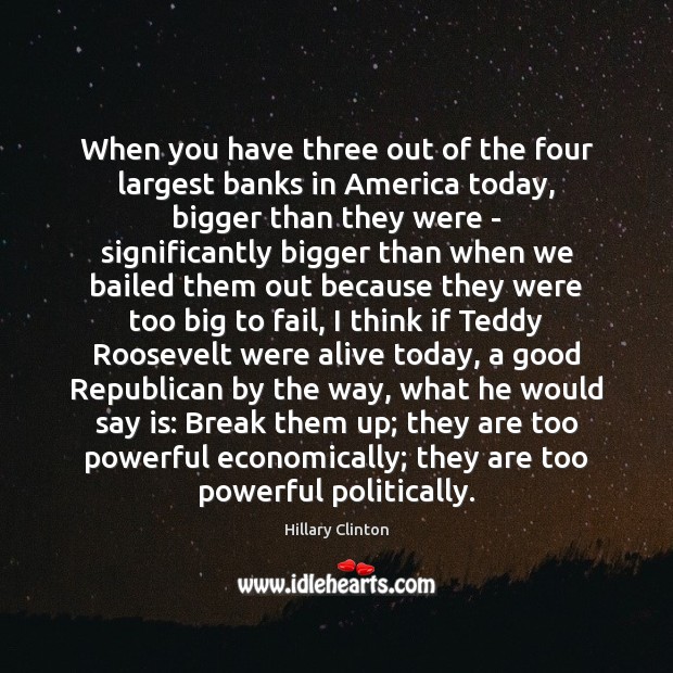 When you have three out of the four largest banks in America Hillary Clinton Picture Quote