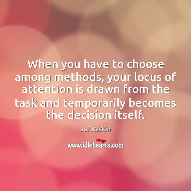 When you have to choose among methods, your locus of attention is Jef Raskin Picture Quote