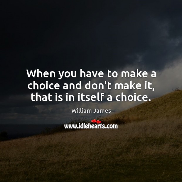 When you have to make a choice and don’t make it, that is in itself a choice. William James Picture Quote