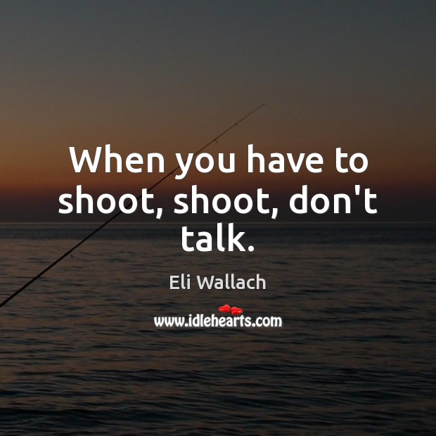 When you have to shoot, shoot, don’t talk. Eli Wallach Picture Quote