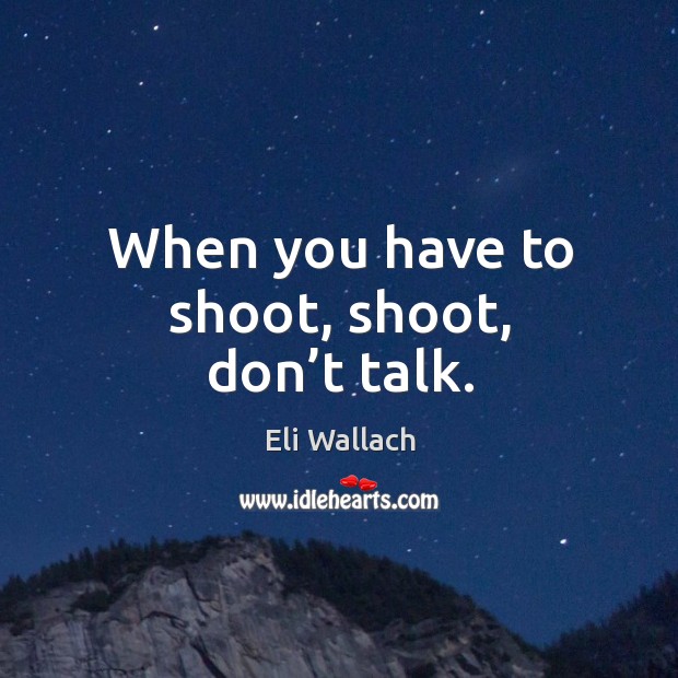 When you have to shoot, shoot, don’t talk. Eli Wallach Picture Quote