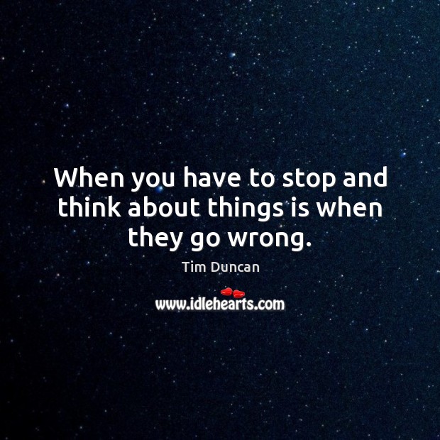 When you have to stop and think about things is when they go wrong. Tim Duncan Picture Quote